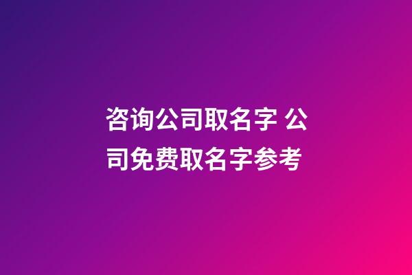 咨询公司取名字 公司免费取名字参考-第1张-公司起名-玄机派